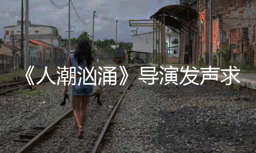 表作片称求排袭 志代能逆人人饶晓涌涌发声导演导演潮汹潮汹