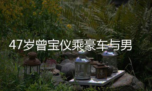 宝仪不谈 相男友6年婚事恋1乘豪车与聚餐岁曾